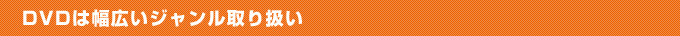 DVDは幅広いジャンル取り扱い