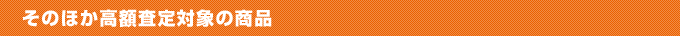 そのほか高額査定対象の商品