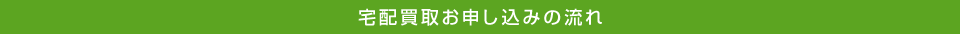 宅配買取お申し込みの流れ