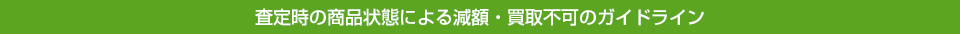 査定時の商品状態による減額・買取不可のガイドライン